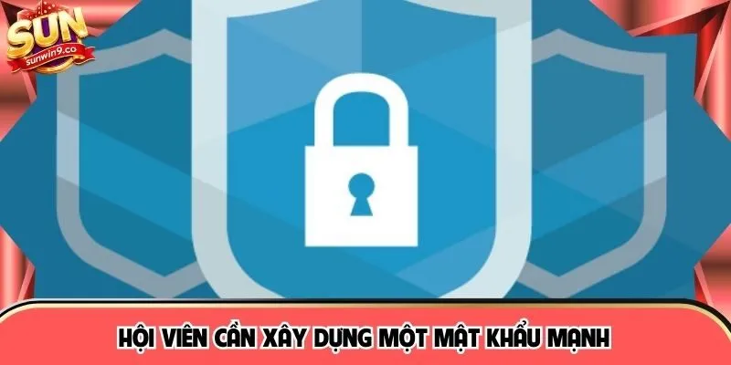 Hội viên cần xây dựng một mật khẩu mạnh
